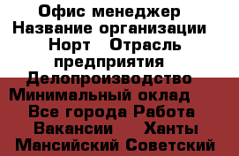 Офис-менеджер › Название организации ­ Норт › Отрасль предприятия ­ Делопроизводство › Минимальный оклад ­ 1 - Все города Работа » Вакансии   . Ханты-Мансийский,Советский г.